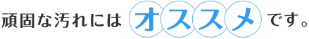 頑固な汚れにはオススメです。